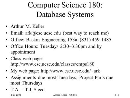 Fall 2001Arthur Keller – CS 1801–1 Computer Science 180: Database Systems Arthur M. Keller   (best way to reach me) Office: Baskin.