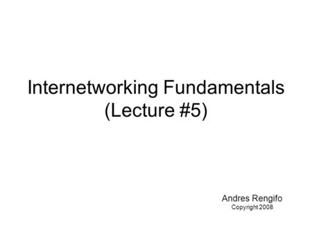 Internetworking Fundamentals (Lecture #5) Andres Rengifo Copyright 2008.
