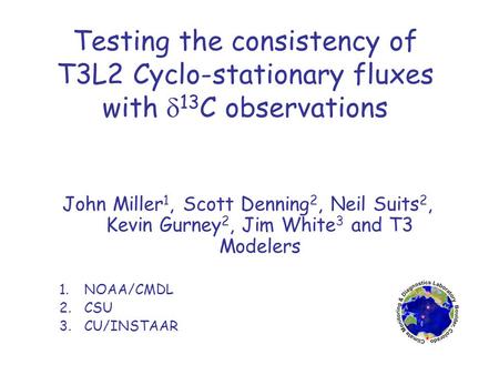 Testing the consistency of T3L2 Cyclo-stationary fluxes with  13 C observations John Miller 1, Scott Denning 2, Neil Suits 2, Kevin Gurney 2, Jim White.