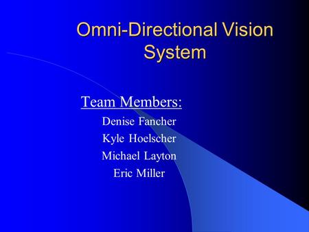 Omni-Directional Vision System Team Members: Denise Fancher Kyle Hoelscher Michael Layton Eric Miller.