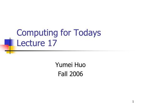 1 Computing for Todays Lecture 17 Yumei Huo Fall 2006.