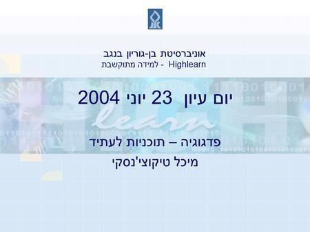 יום עיון 23 יוני 2004 פדגוגיה – תוכניות לעתיד מיכל טיקוצי'נסקי אוניברסיטת בן-גוריון בנגב Highlearn - למידה מתוקשבת.