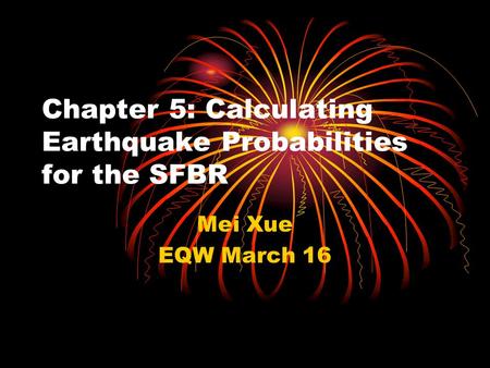Chapter 5: Calculating Earthquake Probabilities for the SFBR Mei Xue EQW March 16.