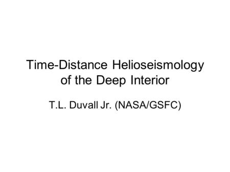 Time-Distance Helioseismology of the Deep Interior T.L. Duvall Jr. (NASA/GSFC)