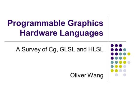 Programmable Graphics Hardware Languages A Survey of Cg, GLSL and HLSL Oliver Wang.
