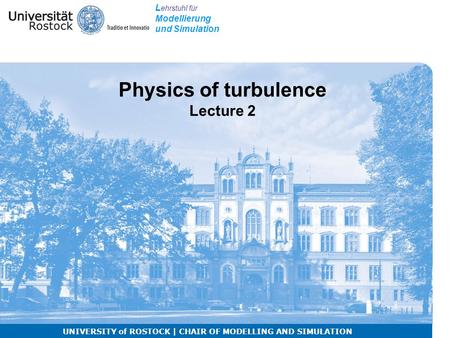 L ehrstuhl für Modellierung und Simulation UNIVERSITY of ROSTOCK | CHAIR OF MODELLING AND SIMULATION Physics of turbulence Lecture 2.