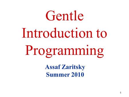 1 Gentle Introduction to Programming Assaf Zaritsky Summer 2010.