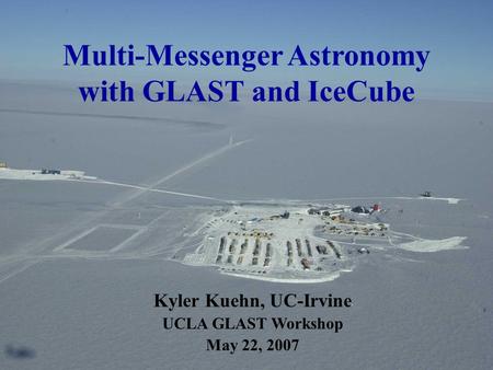 Multi-Messenger Astronomy with GLAST and IceCube Kyler Kuehn, UC-Irvine UCLA GLAST Workshop May 22, 2007.