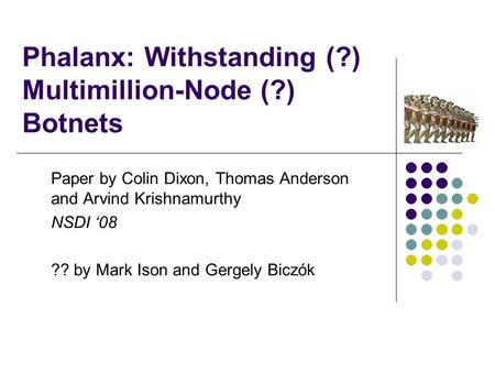Phalanx: Withstanding (?) Multimillion-Node (?) Botnets Paper by Colin Dixon, Thomas Anderson and Arvind Krishnamurthy NSDI ‘08 ?? by Mark Ison and Gergely.