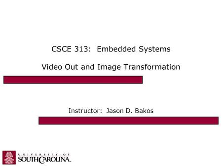 CSCE 313: Embedded Systems Video Out and Image Transformation Instructor: Jason D. Bakos.