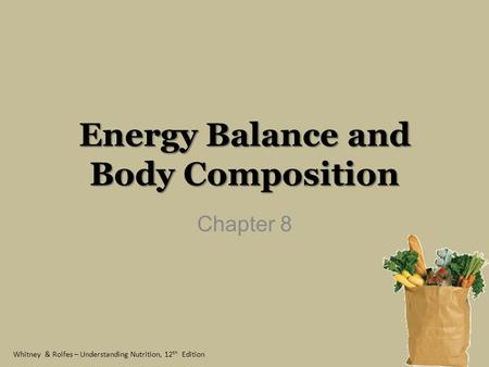 Whitney & Rolfes – Understanding Nutrition, 12 th Edition Energy Balance and Body Composition Chapter 8.