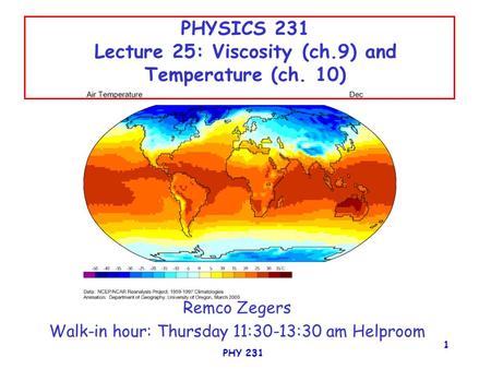 PHY 231 1 PHYSICS 231 Lecture 25: Viscosity (ch.9) and Temperature (ch. 10) Remco Zegers Walk-in hour: Thursday 11:30-13:30 am Helproom.