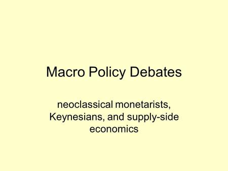 Macro Policy Debates neoclassical monetarists, Keynesians, and supply-side economics.