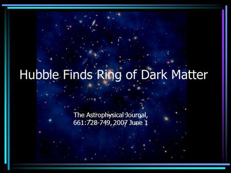 Hubble Finds Ring of Dark Matter The Astrophysical Journal, 661:728-749, 2007 June 1.