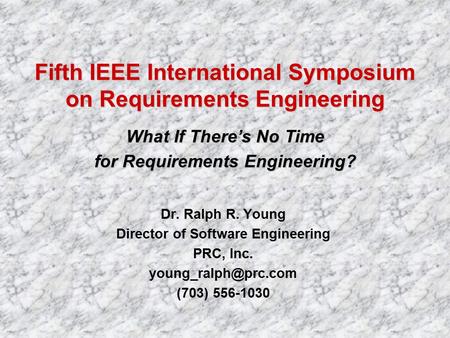 Dr. Ralph R. Young Director of Software Engineering PRC, Inc. (703) 556-1030 Fifth IEEE International Symposium on Requirements Engineering.