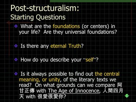 Post-structuralism: Starting Questions What are the foundations (or centers) in your life? Are they universal foundations? Is there any eternal Truth?