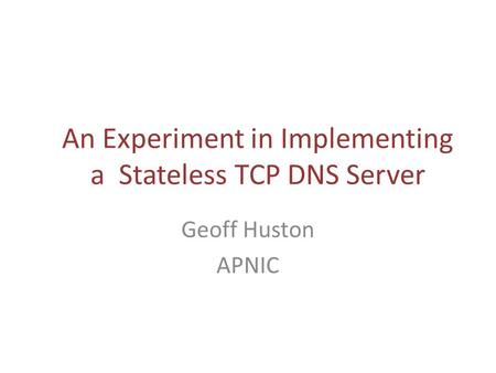 An Experiment in Implementing a Stateless TCP DNS Server Geoff Huston APNIC.