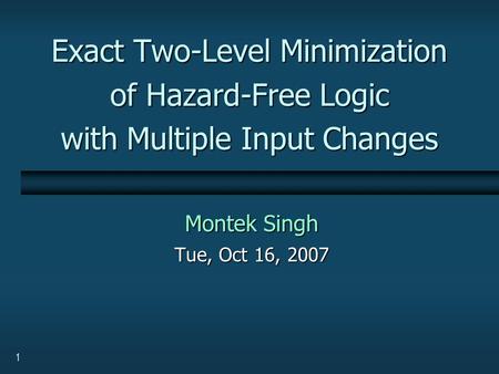 1 Exact Two-Level Minimization of Hazard-Free Logic with Multiple Input Changes Montek Singh Tue, Oct 16, 2007.