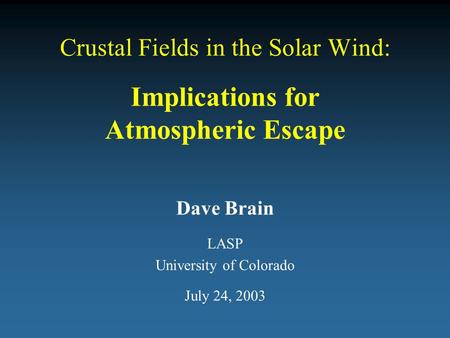 Crustal Fields in the Solar Wind: Implications for Atmospheric Escape Dave Brain LASP University of Colorado July 24, 2003.