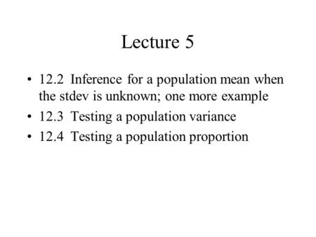 Lecture 5 12.2 Inference for a population mean when the stdev is unknown; one more example 12.3 Testing a population variance 12.4 Testing a population.