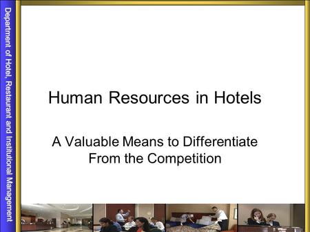 Department of Hotel, Restaurant and Institutional Management Human Resources in Hotels A Valuable Means to Differentiate From the Competition.