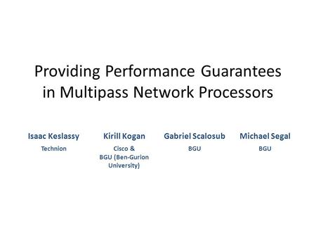 Providing Performance Guarantees in Multipass Network Processors Isaac KeslassyKirill KoganGabriel ScalosubMichael Segal TechnionCisco & BGU (Ben-Gurion.