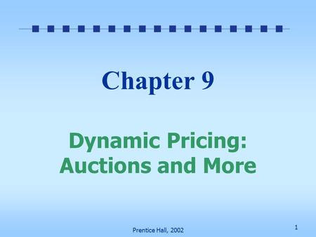 1 Prentice Hall, 2002 Chapter 9 Dynamic Pricing: Auctions and More.