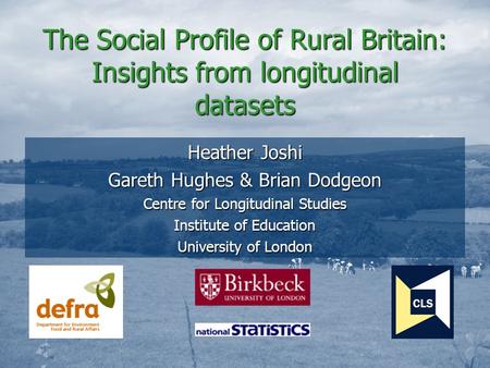 The Social Profile of Rural Britain: Insights from longitudinal datasets Heather Joshi Gareth Hughes & Brian Dodgeon Centre for Longitudinal Studies Institute.