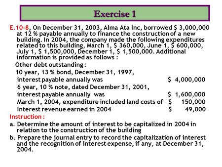 Exercise 1 E.10-8, On December 31, 2003, Alma Ata Inc, borrowed $ 3,000,000 at 12 % payable annually to finance the construction of a new building. In.