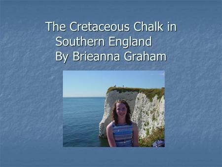 The Cretaceous Chalk in Southern England By Brieanna Graham.