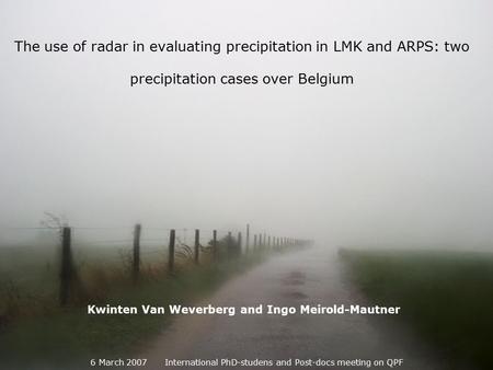 The use of radar in evaluating precipitation in LMK and ARPS: two precipitation cases over Belgium 6 March 2007 International PhD-studens and Post-docs.