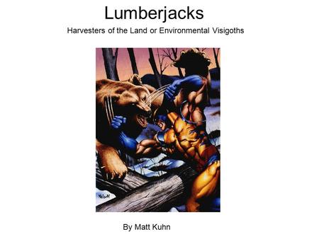 Lumberjacks By Matt Kuhn Harvesters of the Land or Environmental Visigoths.