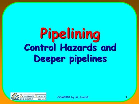COMP381 by M. Hamdi 1 Pipelining Control Hazards and Deeper pipelines.