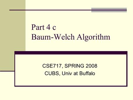 Part 4 c Baum-Welch Algorithm CSE717, SPRING 2008 CUBS, Univ at Buffalo.