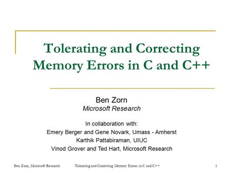 Tolerating and Correcting Memory Errors in C and C++ Ben Zorn Microsoft Research In collaboration with: Emery Berger and Gene Novark, Umass - Amherst Karthik.