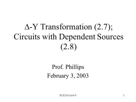 ECE201 Lect-51  -Y Transformation (2.7); Circuits with Dependent Sources (2.8) Prof. Phillips February 3, 2003.