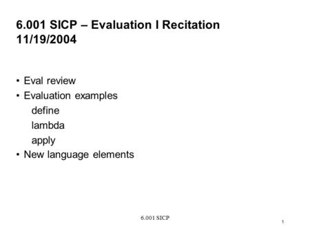 6.001 SICP 1 6.001 SICP – Evaluation I Recitation 11/19/2004 Eval review Evaluation examples define lambda apply New language elements.
