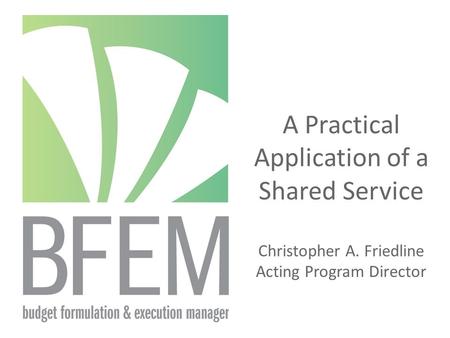 A Practical Application of a Shared Service Christopher A. Friedline Acting Program Director.