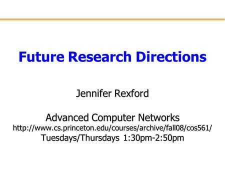 Future Research Directions Jennifer Rexford Advanced Computer Networks  Tuesdays/Thursdays 1:30pm-2:50pm.