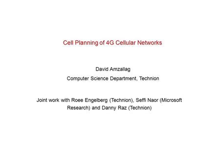 1 Cell Planning of 4G Cellular Networks David Amzallag Computer Science Department, Technion Joint work with Roee Engelberg (Technion), Seffi Naor (Microsoft.