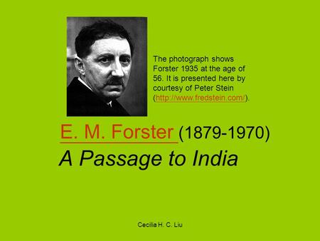 Cecilia H. C. Liu E. M. Forster E. M. Forster (1879-1970) A Passage to India The photograph shows Forster 1935 at the age of 56. It is presented here by.