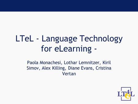 LTeL - Language Technology for eLearning - Paola Monachesi, Lothar Lemnitzer, Kiril Simov, Alex Killing, Diane Evans, Cristina Vertan.