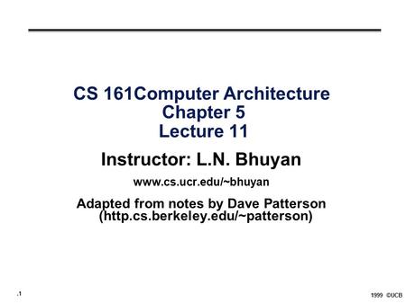 .1 1999 ©UCB CS 161Computer Architecture Chapter 5 Lecture 11 Instructor: L.N. Bhuyan  Adapted from notes by Dave Patterson (http.cs.berkeley.edu/~patterson)
