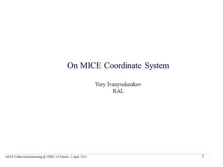 1 On MICE Coordinate System Yury Ivanyushenkov RAL MICE Collaboration CERN, 29 March - 2 April 2004.