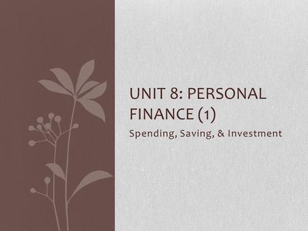Spending, Saving, & Investment UNIT 8: PERSONAL FINANCE (1)