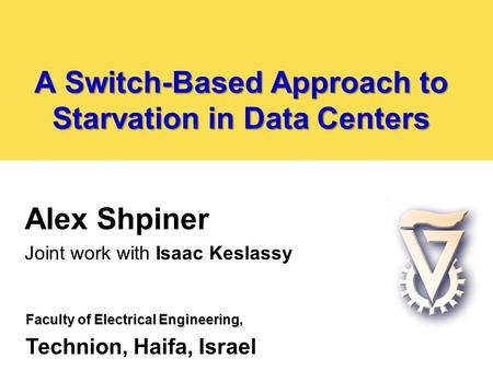A Switch-Based Approach to Starvation in Data Centers Alex Shpiner Joint work with Isaac Keslassy Faculty of Electrical Engineering Faculty of Electrical.
