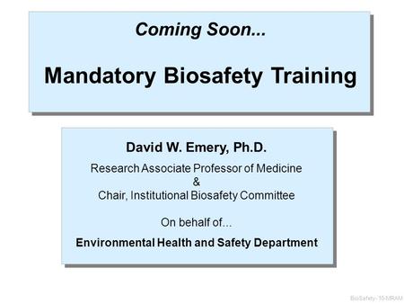 Coming Soon... Mandatory Biosafety Training David W. Emery, Ph.D. Research Associate Professor of Medicine & Chair, Institutional Biosafety Committee On.