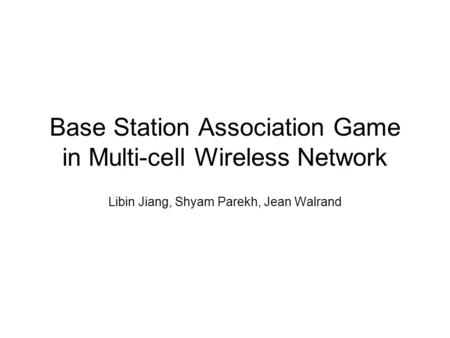 Base Station Association Game in Multi-cell Wireless Network Libin Jiang, Shyam Parekh, Jean Walrand.