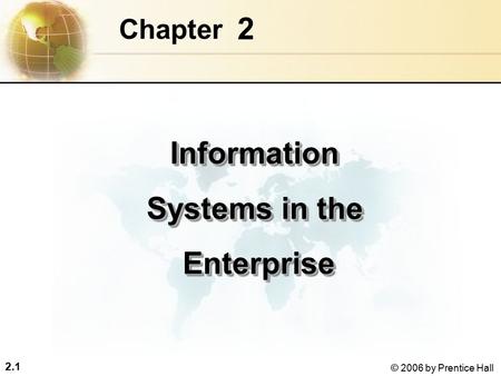 2.1 © 2006 by Prentice Hall 2 Chapter Information Systems in the Enterprise EnterpriseInformation Systems in the Enterprise Enterprise.
