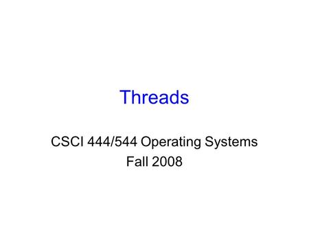 Threads CSCI 444/544 Operating Systems Fall 2008.